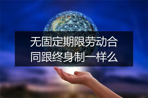 无固定期限劳动合同跟终身制一样么