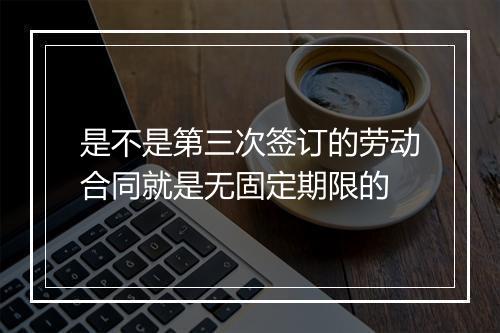 是不是第三次签订的劳动合同就是无固定期限的