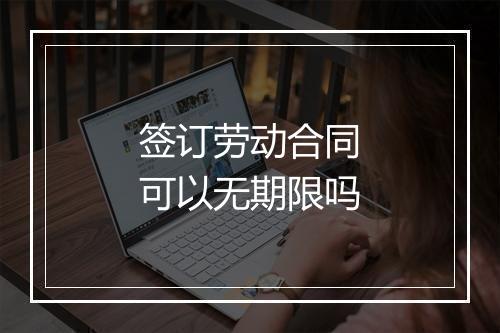 签订劳动合同可以无期限吗
