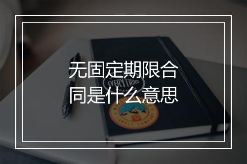 无固定期限合同是什么意思