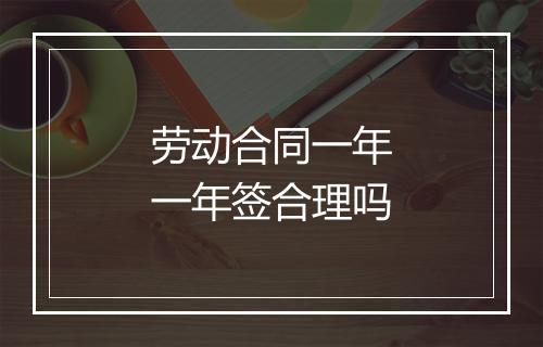劳动合同一年一年签合理吗