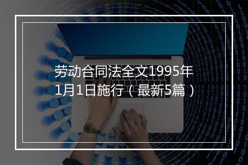 劳动合同法全文1995年1月1日施行（最新5篇）