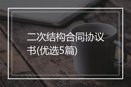 二次结构合同协议书(优选5篇)