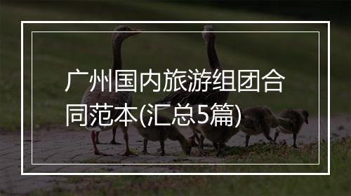 广州国内旅游组团合同范本(汇总5篇)