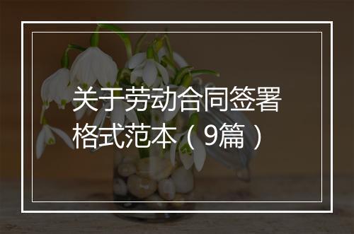 关于劳动合同签署格式范本（9篇）