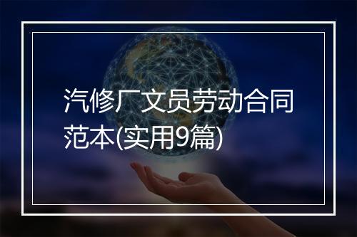 汽修厂文员劳动合同范本(实用9篇)