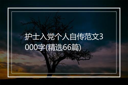 护士入党个人自传范文3000字(精选66篇)