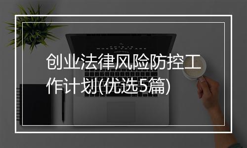 创业法律风险防控工作计划(优选5篇)
