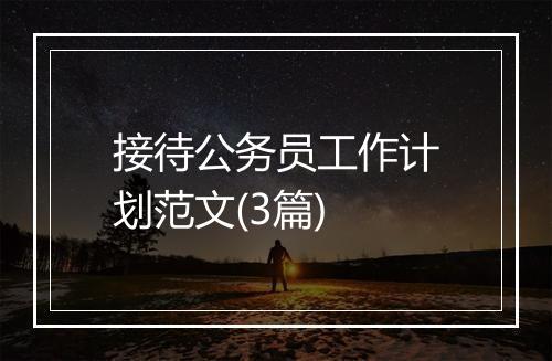 接待公务员工作计划范文(3篇)
