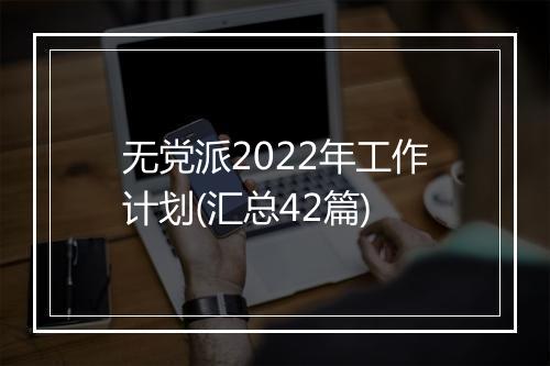 无党派2022年工作计划(汇总42篇)
