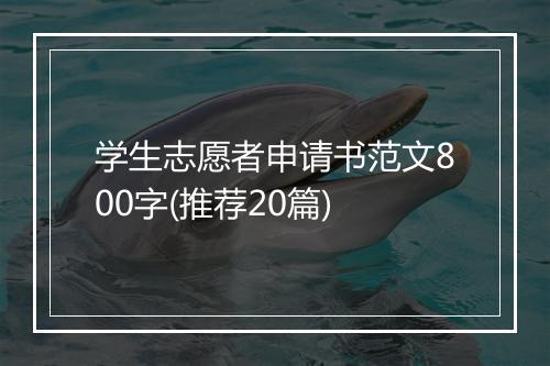 学生志愿者申请书范文800字(推荐20篇)