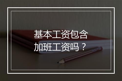 基本工资包含加班工资吗？