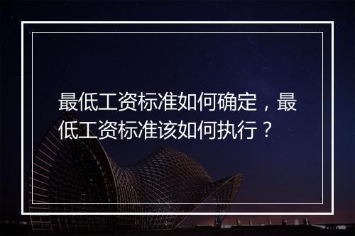最低工资标准如何确定，最低工资标准该如何执行？