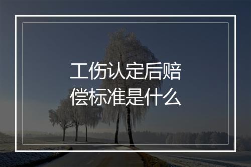 工伤认定后赔偿标准是什么