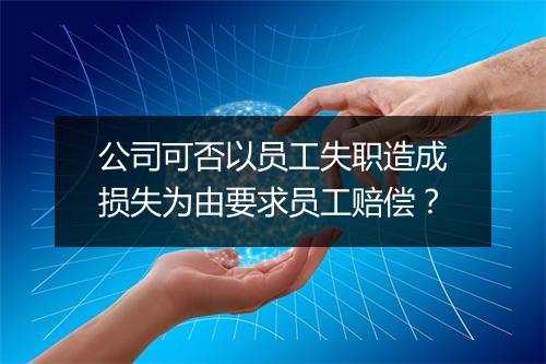 公司可否以员工失职造成损失为由要求员工赔偿？