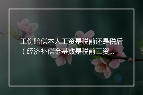 工伤赔偿本人工资是税前还是税后（经济补偿金基数是税前工资还是税后工资？）