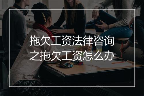 拖欠工资法律咨询之拖欠工资怎么办