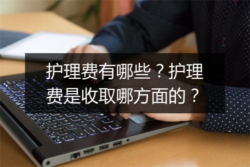 护理费有哪些？护理费是收取哪方面的？