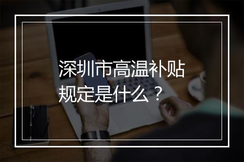 深圳市高温补贴规定是什么？