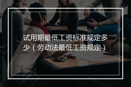 试用期最低工资标准规定多少（劳动法最低工资规定）