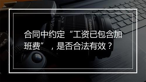 合同中约定“工资已包含加班费”，是否合法有效？