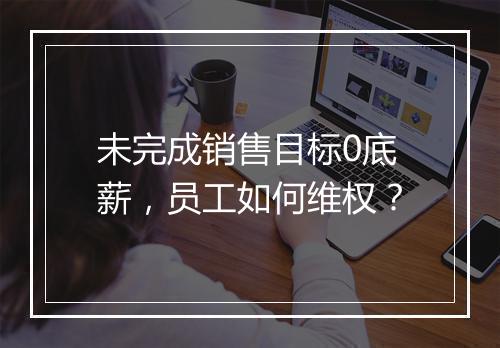 未完成销售目标0底薪，员工如何维权？