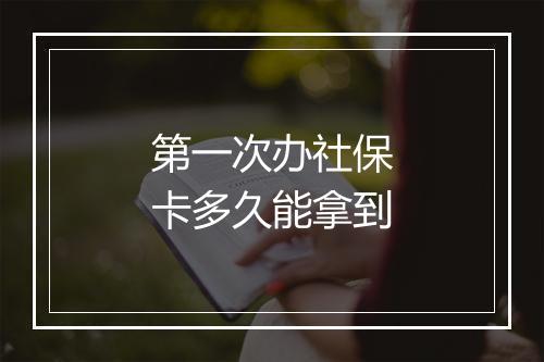 第一次办社保卡多久能拿到