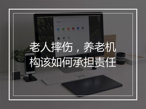 老人摔伤，养老机构该如何承担责任