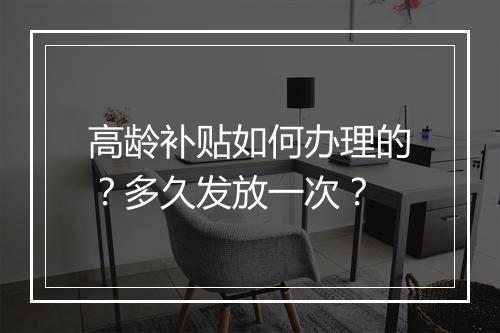 高龄补贴如何办理的？多久发放一次？