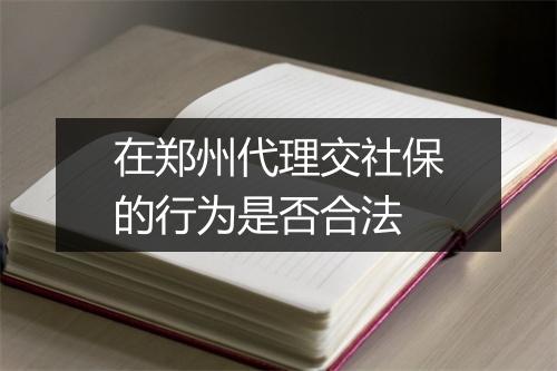 在郑州代理交社保的行为是否合法