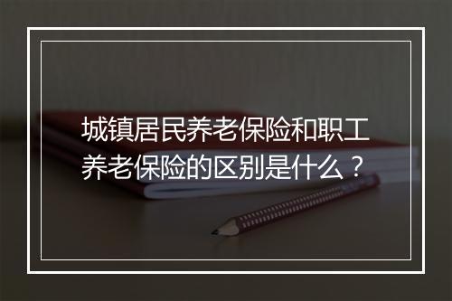 城镇居民养老保险和职工养老保险的区别是什么？