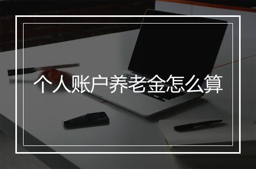 个人账户养老金怎么算