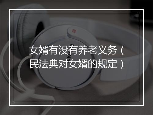 女婿有没有养老义务（民法典对女婿的规定）