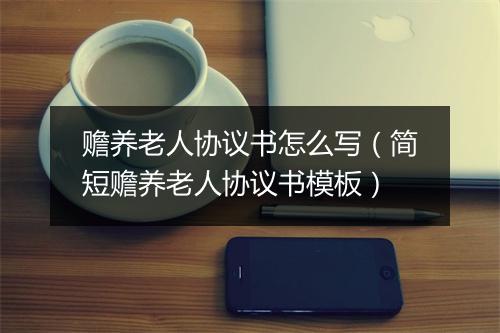 赡养老人协议书怎么写（简短赡养老人协议书模板）