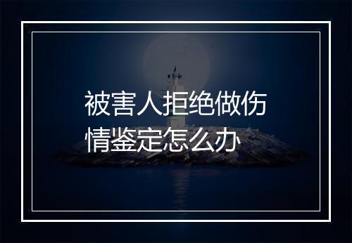 被害人拒绝做伤情鉴定怎么办