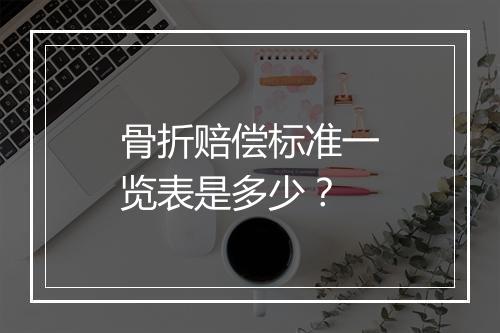 骨折赔偿标准一览表是多少？