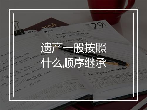 遗产一般按照什么顺序继承