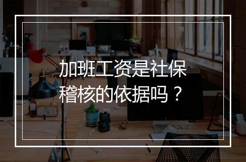 加班工资是社保稽核的依据吗？