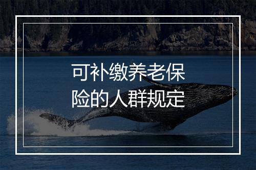 可补缴养老保险的人群规定