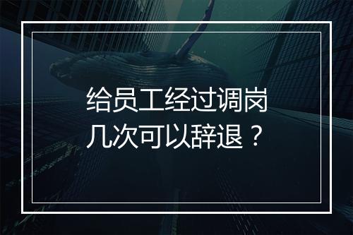给员工经过调岗几次可以辞退？