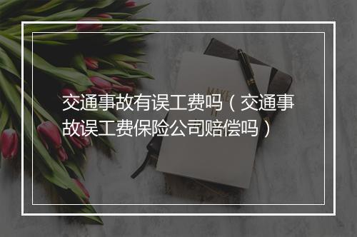 交通事故有误工费吗（交通事故误工费保险公司赔偿吗）