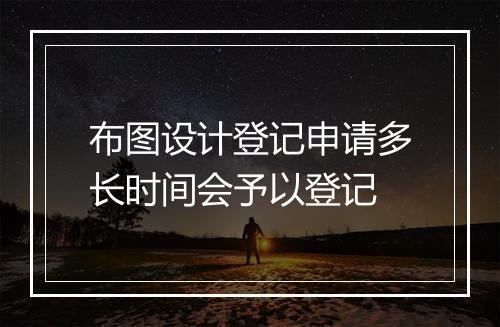 布图设计登记申请多长时间会予以登记