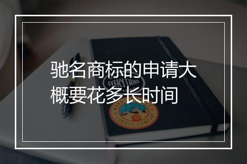 驰名商标的申请大概要花多长时间