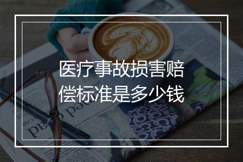 医疗事故损害赔偿标准是多少钱