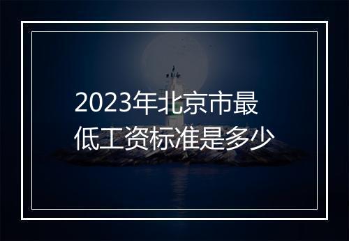 2023年北京市最低工资标准是多少