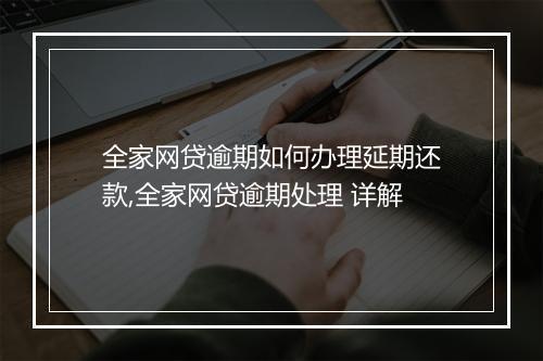 全家网贷逾期如何办理延期还款,全家网贷逾期处理 详解