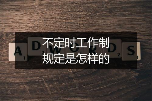 不定时工作制规定是怎样的