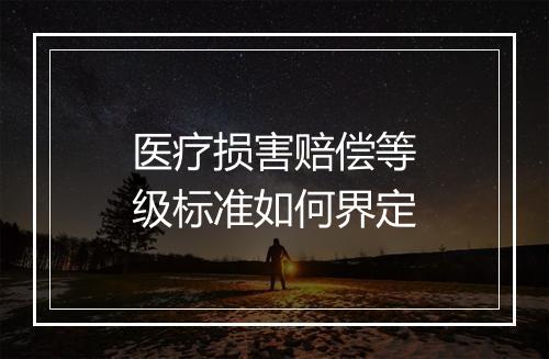 医疗损害赔偿等级标准如何界定