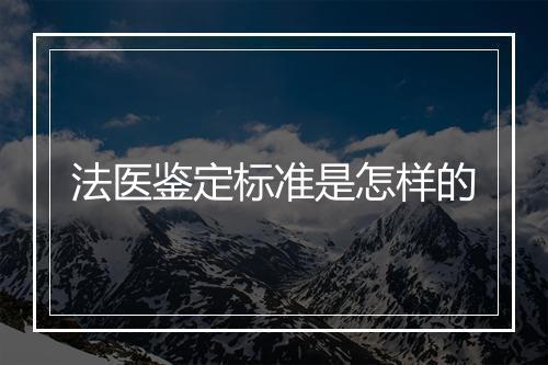 法医鉴定标准是怎样的