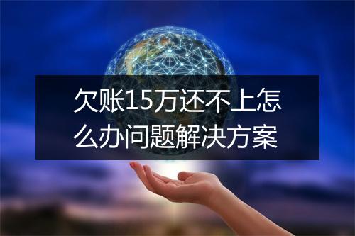 欠账15万还不上怎么办问题解决方案